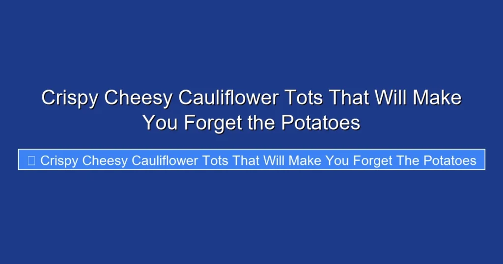 Crispy Cheesy Cauliflower Tots That Will Make You Forget the Potatoes Crispy Cheesy Cauliflower Tots That Will Make You Forget the Potatoes