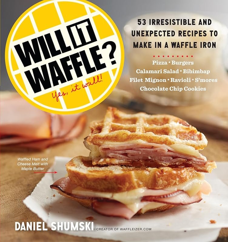 Will It Waffle?: 53 Irresistible and Unexpected Recipes to Make in You