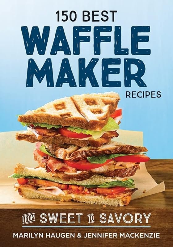 150 Best Waffle Maker Recipes: Sweet to Savory Cookbook