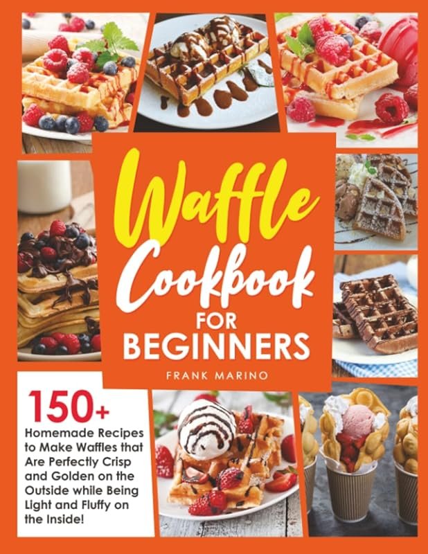Waffle Cookbook for Beginners: 150+ Easy Homemade Recipes for Perfectl