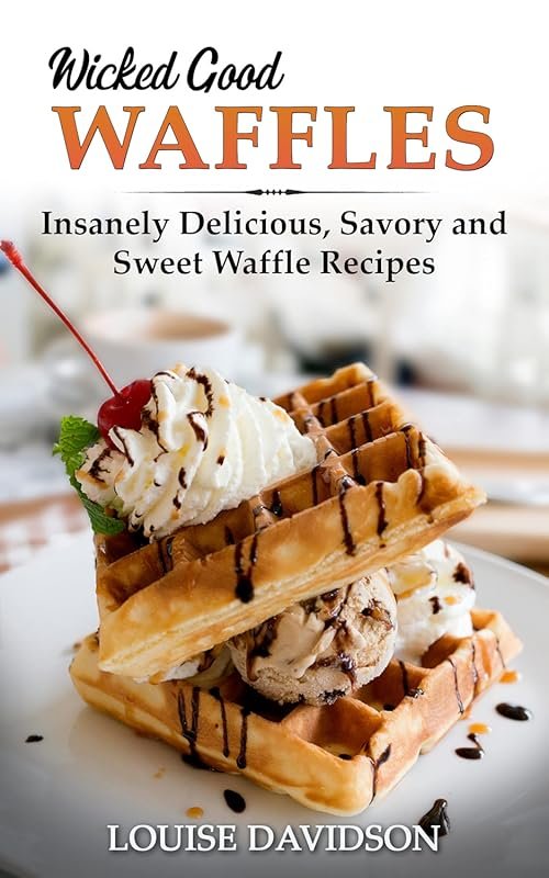 Wicked Good Waffles Cookbook: Insanely Delicious, Quick, Easy Waffle R